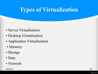 Types of Virtualization
• Server Virtualization
• Desktop Virtualization
• Application Virtualization
• Memory
• Storage
• Data
• Network
04/03/17 55
 
