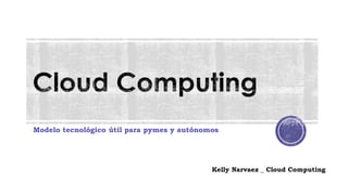 Modelo tecnológico útil para pymes y autónomos
Kelly Narvaez _ Cloud Computing
 