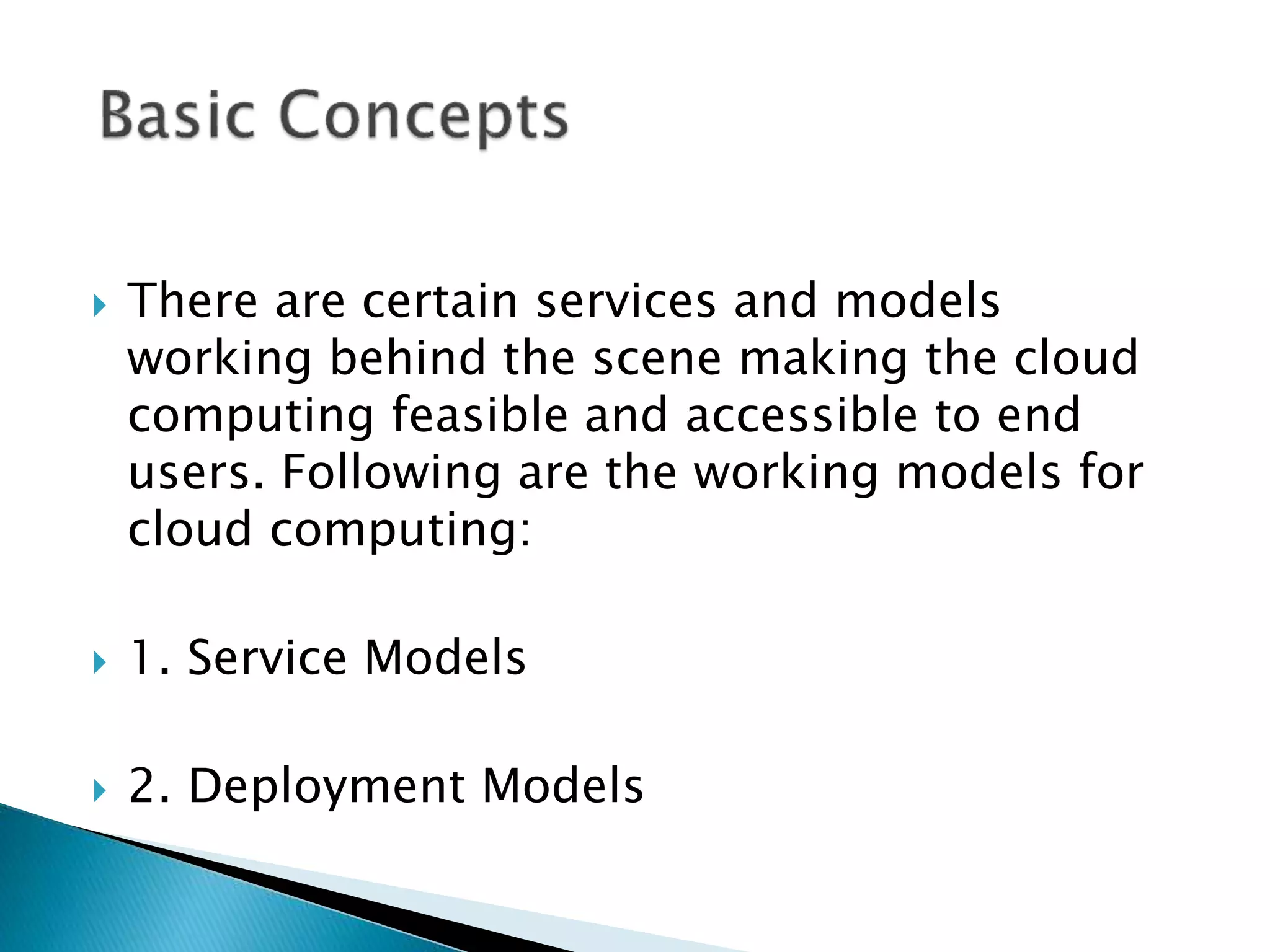  There are certain services and models
working behind the scene making the cloud
computing feasible and accessible to end
users. Following are the working models for
cloud computing:
 1. Service Models
 2. Deployment Models
 