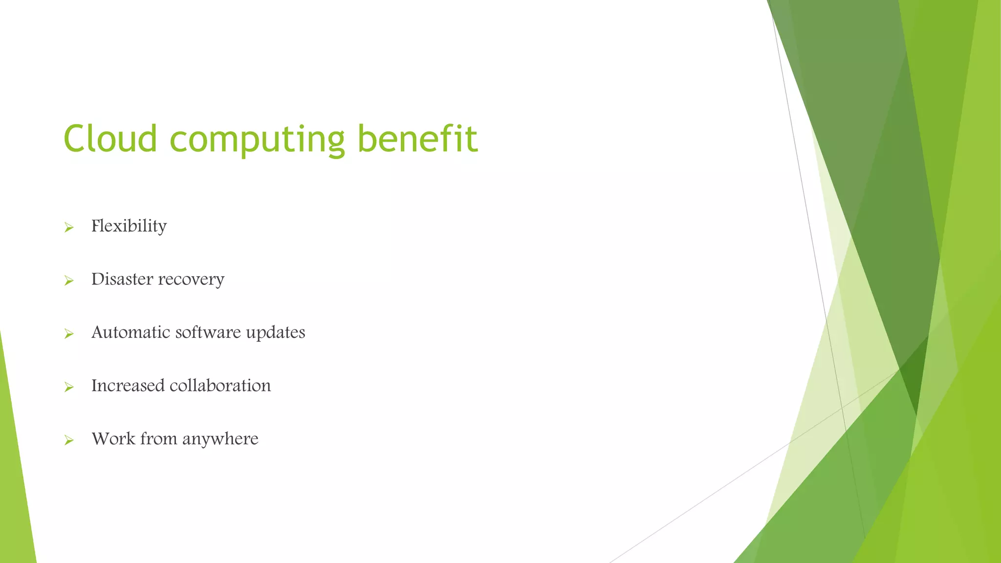 Cloud computing benefit
 Flexibility
 Disaster recovery
 Automatic software updates
 Increased collaboration
 Work from anywhere
 
