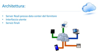 Architettura:
• Server Reali presso data center del fornitore
• Interfaccia utente
• Servizi finali
 