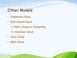 Other Models
• Community Cloud
• Distributed Cloud
1. Public-resource Computing
2. Volunteer Cloud
• Inter Cloud
• Multi Cloud
 