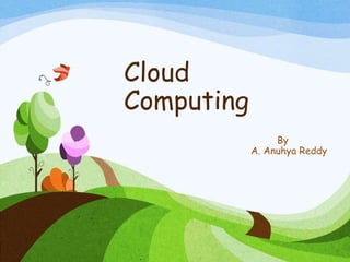 Cloud
Computing
By
A. Anuhya Reddy
 