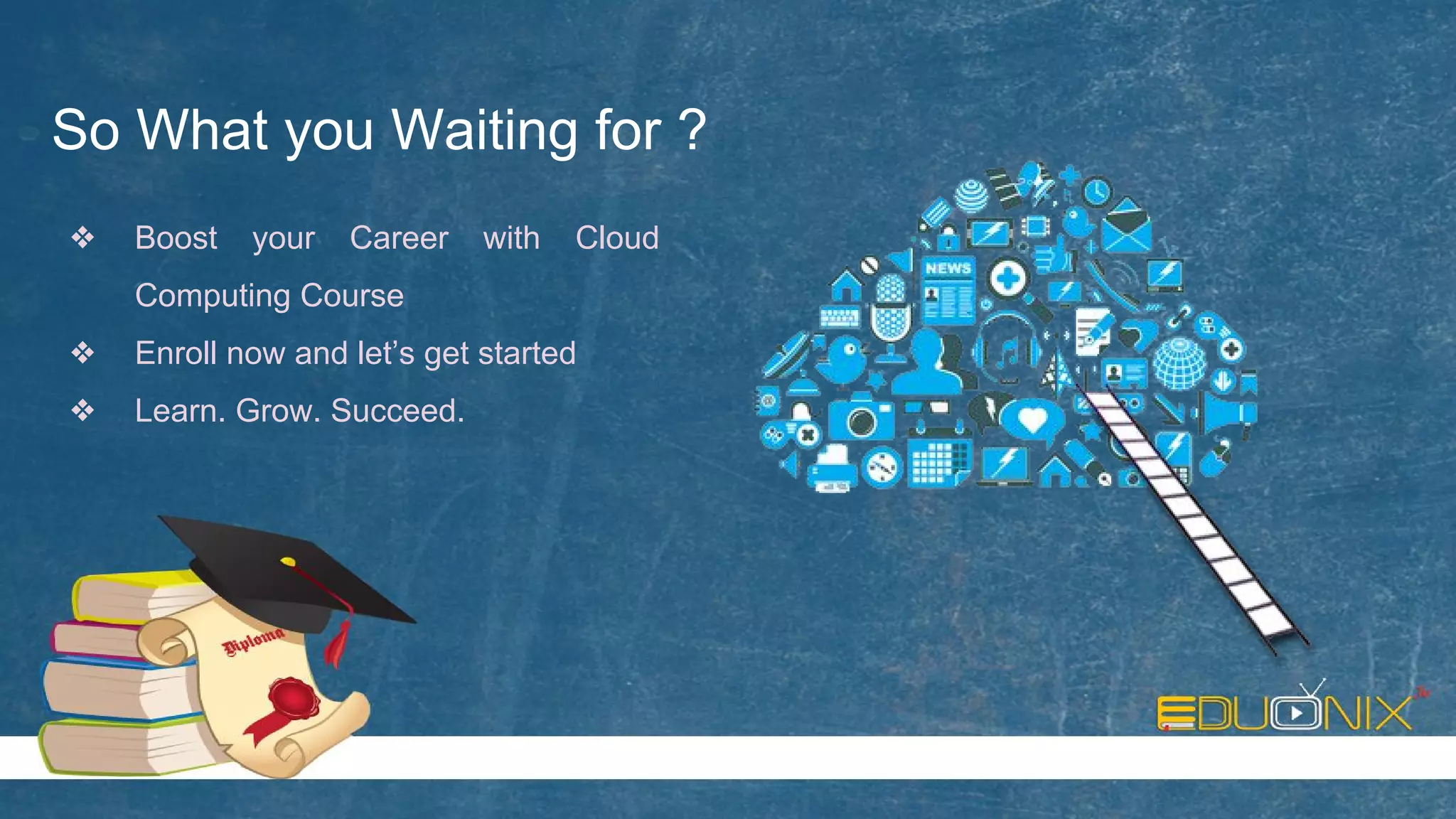So What you Waiting for ?
❖ Boost your Career with Cloud
Computing Course
❖ Enroll now and let’s get started
❖ Learn. Grow. Succeed.
 