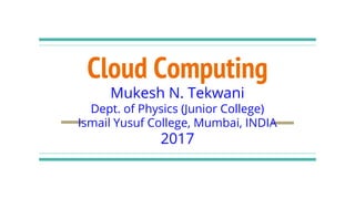 Cloud Computing
Mukesh N. Tekwani
Dept. of Physics (Junior College)
Ismail Yusuf College, Mumbai, INDIA
2017
 