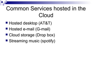 Common Services hosted in the
Cloud
 Hosted desktop (AT&T)
 Hosted e-mail (G-mail)
 Cloud storage (Drop box)
 Streaming music (spotify)
 