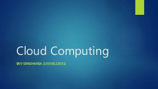 Cloud Computing
SRV SINGHANIA (15030122031)
 