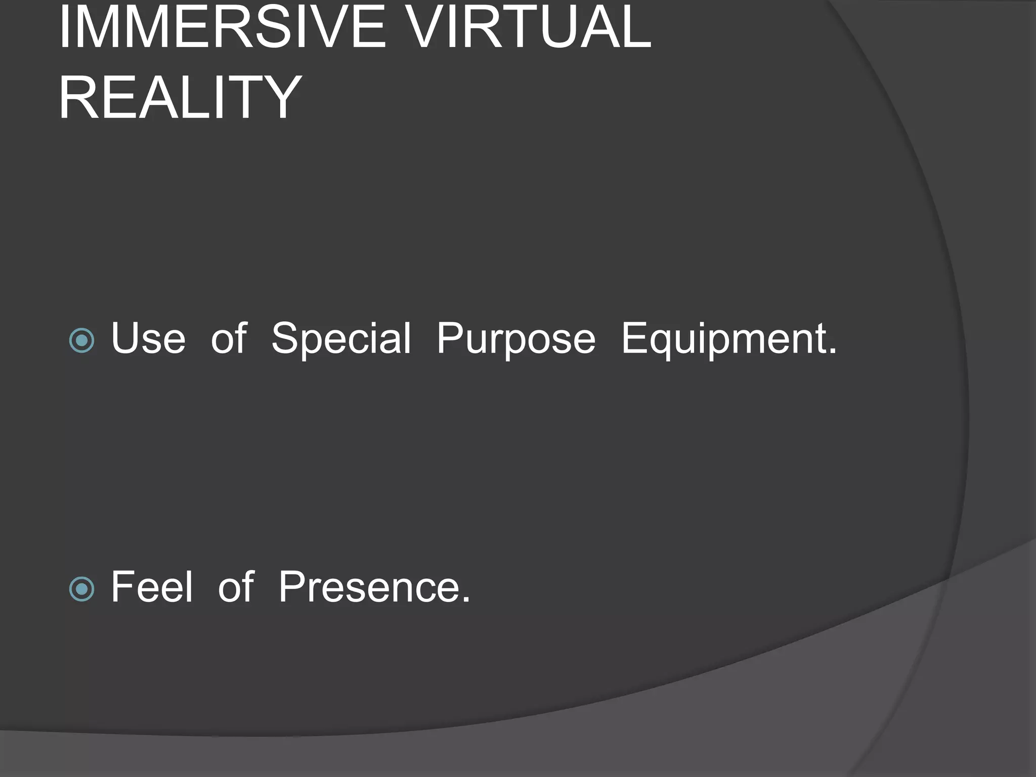 IMMERSIVE VIRTUAL
REALITY
 Use of Special Purpose Equipment.
 Feel of Presence.
 