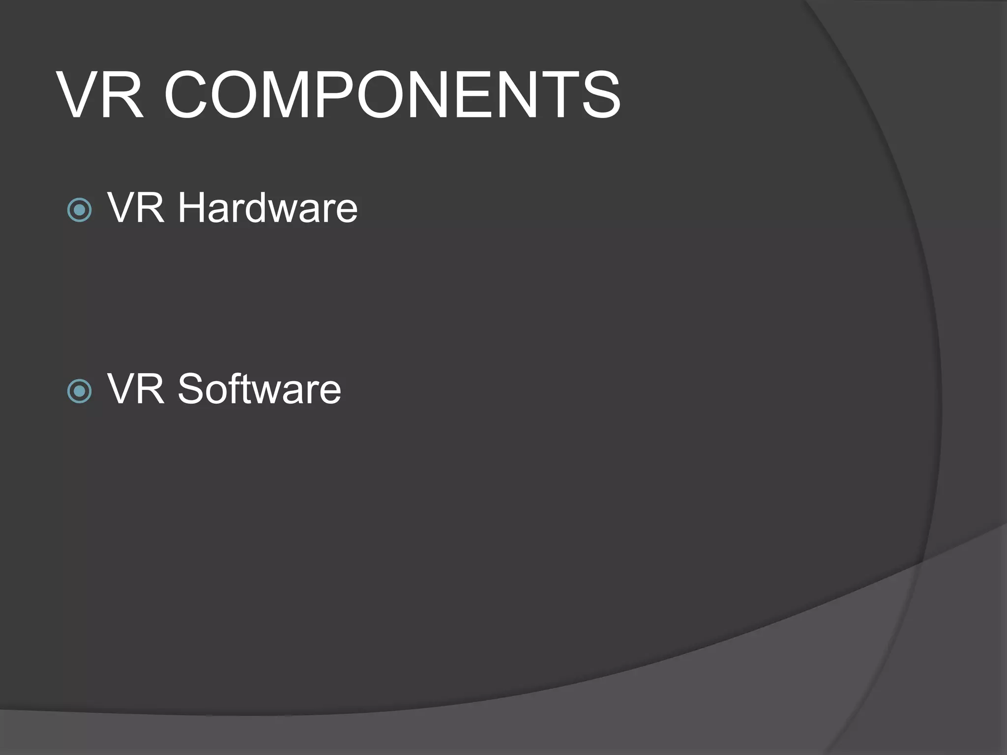VR COMPONENTS
 VR Hardware
 VR Software
 