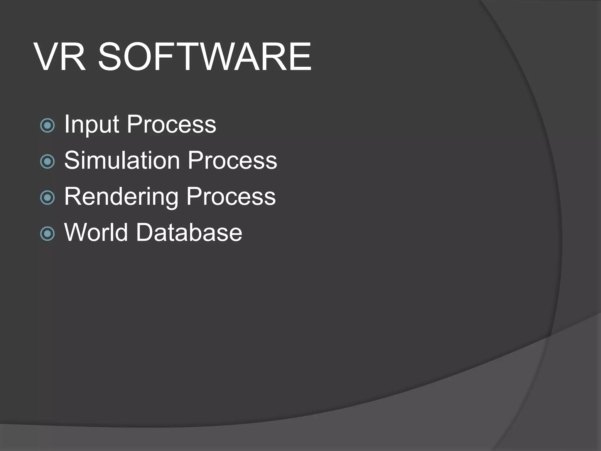 VR SOFTWARE
 Input Process
 Simulation Process
 Rendering Process
 World Database
 