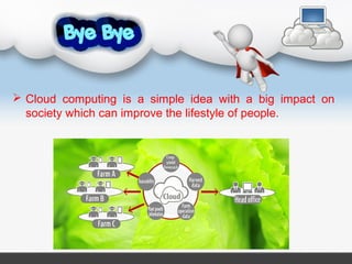  Cloud computing is a simple idea with a big impact on
society which can improve the lifestyle of people.
 