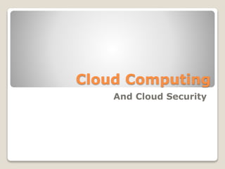 Cloud Computing
And Cloud Security
 