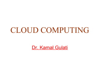 CLOUD COMPUTING
Dr. Kamal Gulati
 