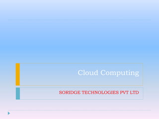 Cloud Computing
SORIDGE TECHNOLOGIES PVT LTD
 