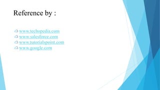 Reference by :
www.techopedia.com
www.salesforce.com
www.tutorialspoint.com
www.google.com
 