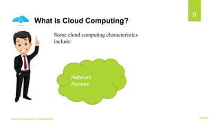 6/2/2018Cloud Computing And Load Balancing
9
Some cloud computing characteristics
include:
What is Cloud Computing?
Network
Access
 