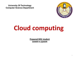Cloud computing
Prepared MSC student
SAMER A.QADER
University Of Technology
Computer Science Department
1
 