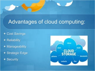 Advantages of cloud computing:
 Cost Savings
 Reliability
 Manageability
 Strategic Edge
 Security
 