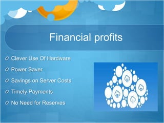 Financial profits
Clever Use Of Hardware
Power Saver
Savings on Server Costs
Timely Payments
No Need for Reserves
 