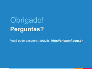 Obrigado!
Perguntas?
Você pode encontrar através: http://ericsonf.com.br
 