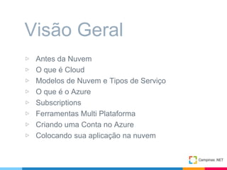 ▷ Antes da Nuvem
▷ O que é Cloud
▷ Modelos de Nuvem e Tipos de Serviço
▷ O que é o Azure
▷ Subscriptions
▷ Ferramentas Multi Plataforma
▷ Criando uma Conta no Azure
▷ Colocando sua aplicação na nuvem
Visão Geral
 