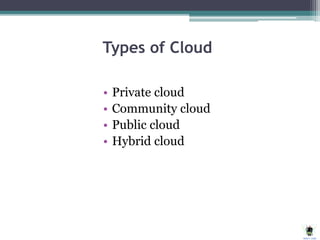 Types of Cloud
• Private cloud
• Community cloud
• Public cloud
• Hybrid cloud
 