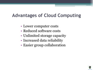 Advantages of Cloud Computing
• Lower computer costs
• Reduced software costs
• Unlimited storage capacity
• Increased data reliability
• Easier group collaboration
 