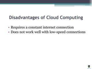 Disadvantages of Cloud Computing
• Requires a constant internet connection
• Does not work well with low-speed connections
 