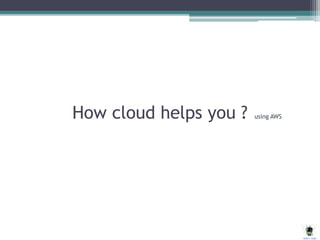 How cloud helps you ? using AWS
 