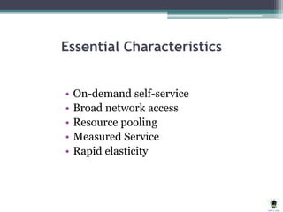 Essential Characteristics
• On-demand self-service
• Broad network access
• Resource pooling
• Measured Service
• Rapid elasticity
 