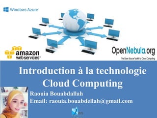 Introduction à la technologie
Cloud Computing
Raouia Bouabdallah
Email: raouia.bouabdellah@gmail.com
 