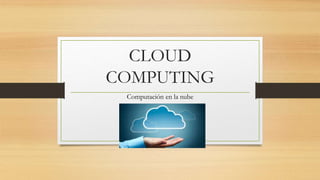 CLOUD
COMPUTING
Computación en la nube
 