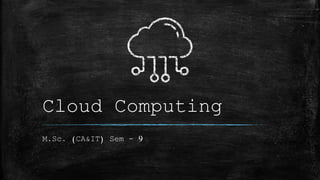 Cloud Computing
M.Sc. (CA&IT) Sem - 9
 