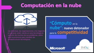 Las empresas, las organizaciones y los negocios
en general, están viendo en esta tecnología la
solución de muchos de sus problemas, sobre
todo económicos pero también de
infraestructuras tecnológicas.
 