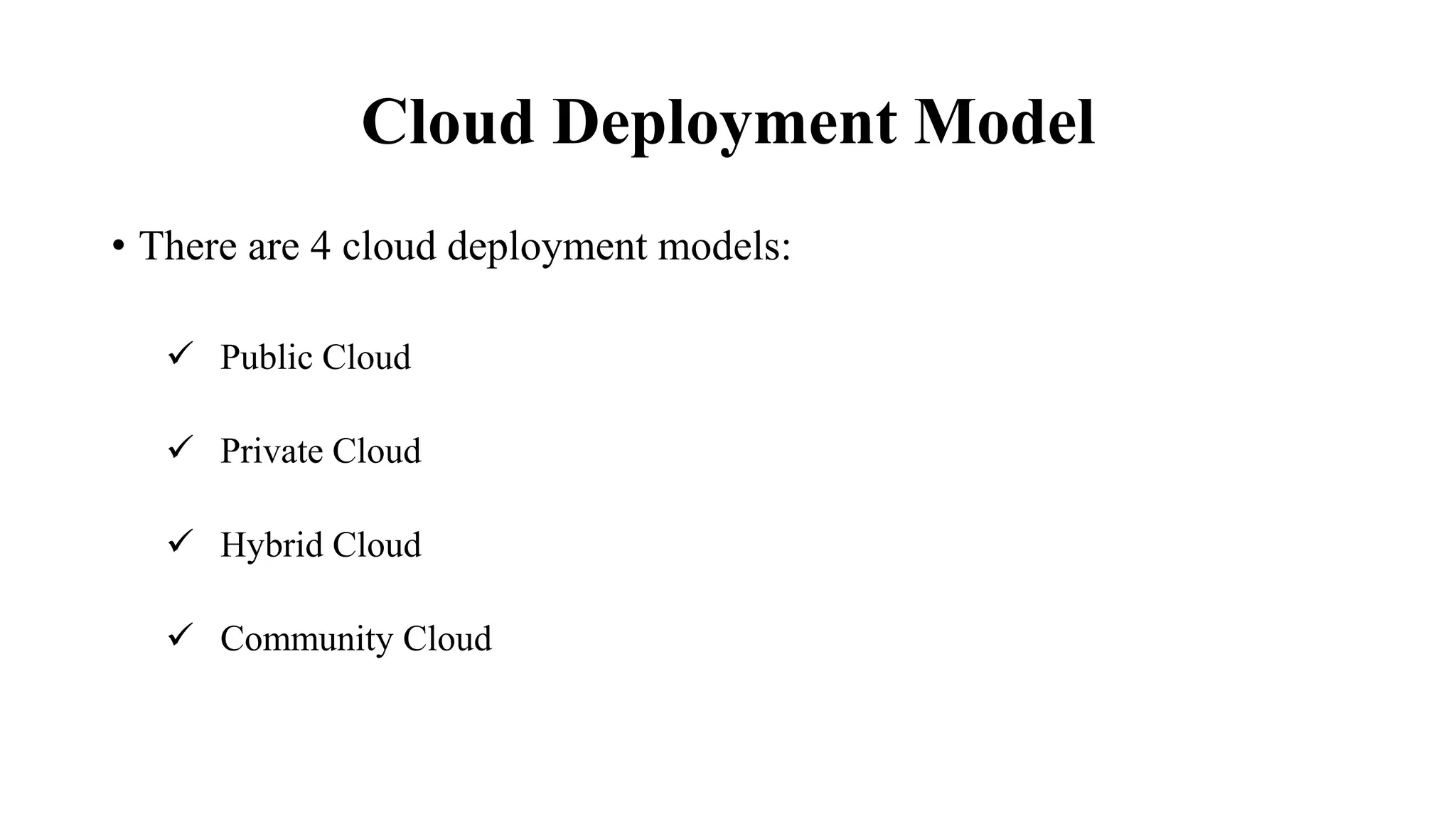 Cloud Deployment Model
• There are 4 cloud deployment models:
 Public Cloud
 Private Cloud
 Hybrid Cloud
 Community Cloud
 