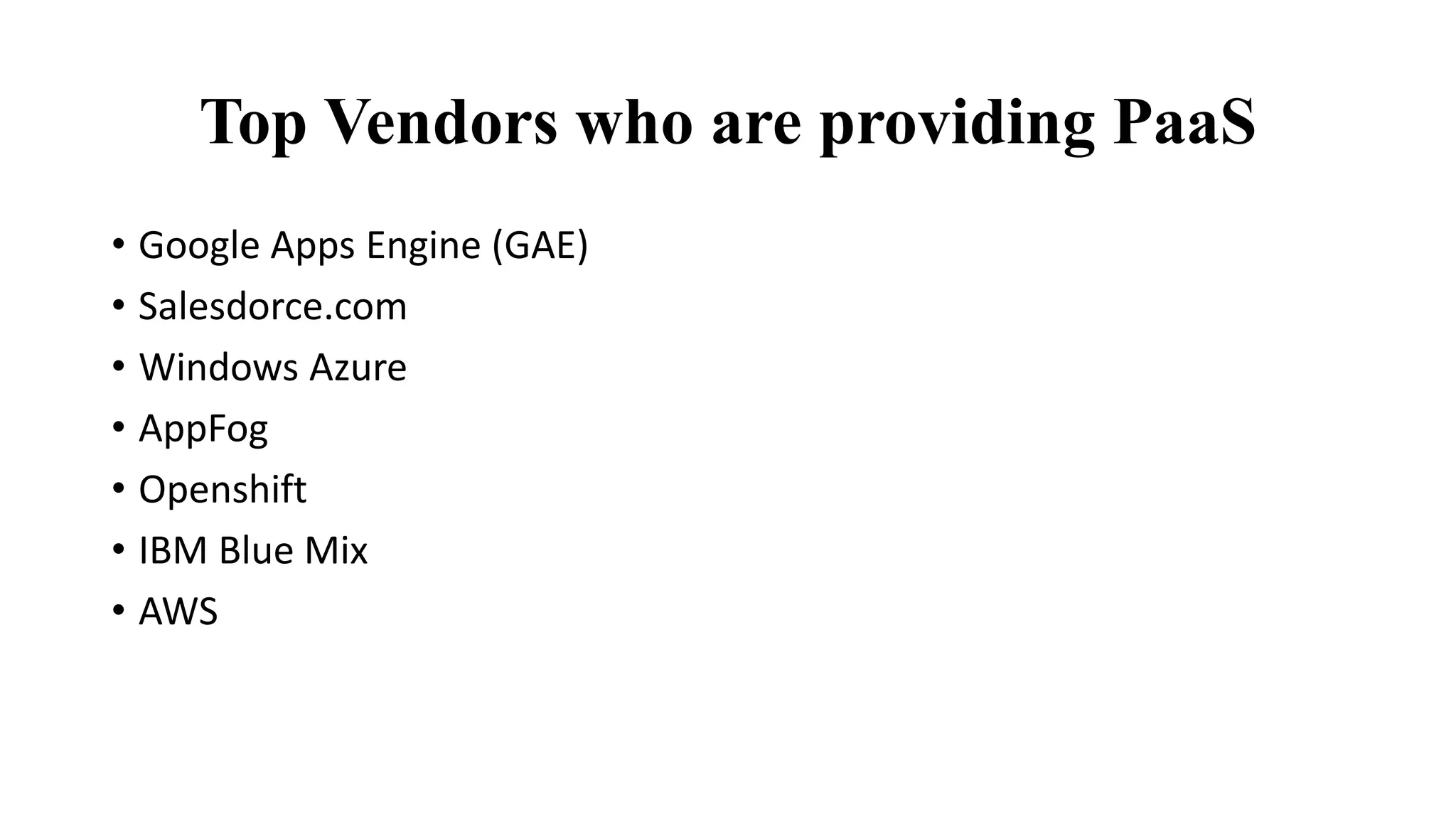 Top Vendors who are providing PaaS
• Google Apps Engine (GAE)
• Salesdorce.com
• Windows Azure
• AppFog
• Openshift
• IBM Blue Mix
• AWS
 