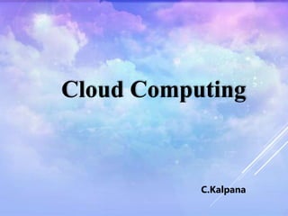 Cloud Computing
C.Kalpana
 