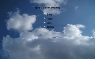 • Paas
• Saas
• Iaas
• dSaas
Уровни Cloud Computing
 