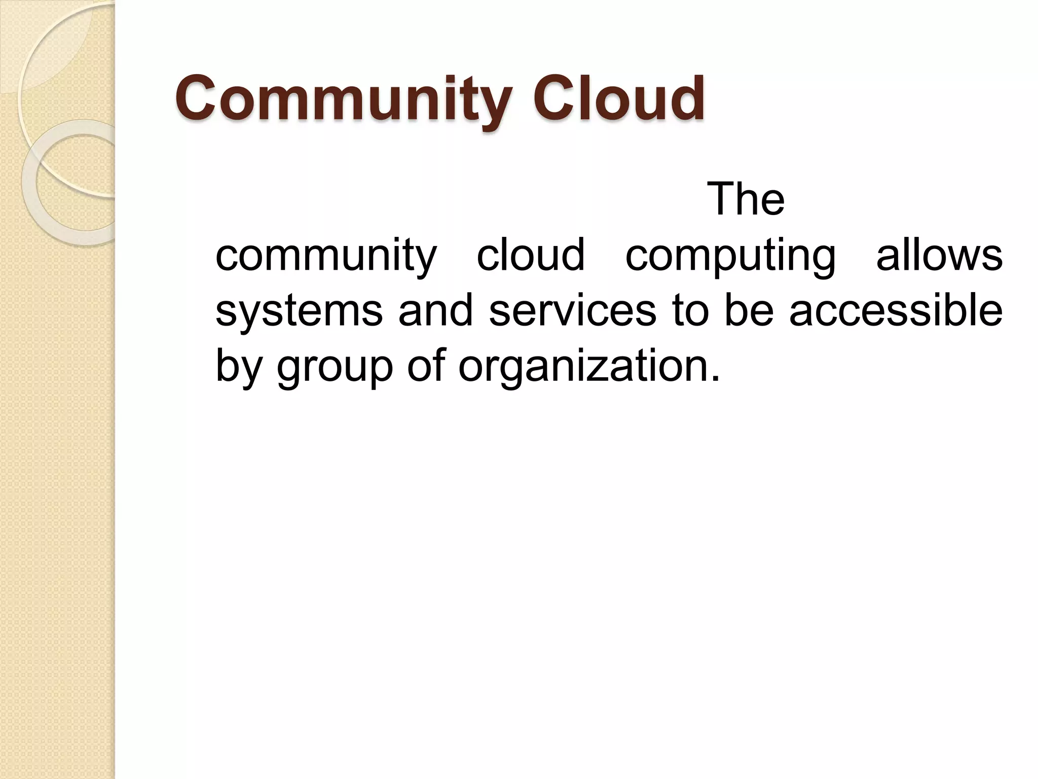 Community Cloud
The
community cloud computing allows
systems and services to be accessible
by group of organization.
 