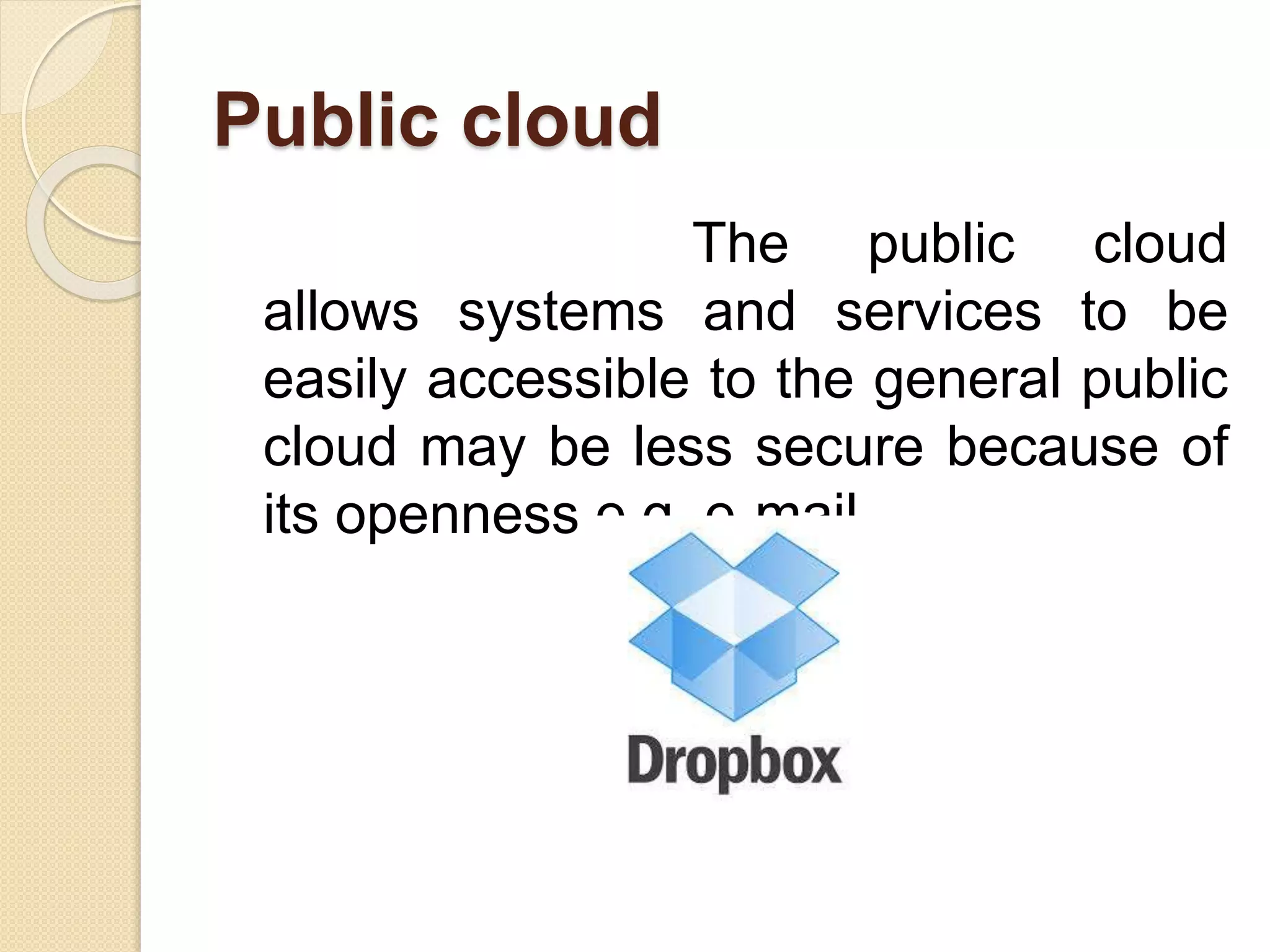 Public cloud
The public cloud
allows systems and services to be
easily accessible to the general public
cloud may be less secure because of
its openness e.g. e-mail
 
