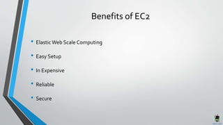 Benefits of EC2
• Elastic Web Scale Computing
• Easy Setup
• In Expensive
• Reliable
• Secure
 