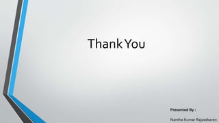ThankYou
Presented By :
Nantha Kumar Rajasekaren
 