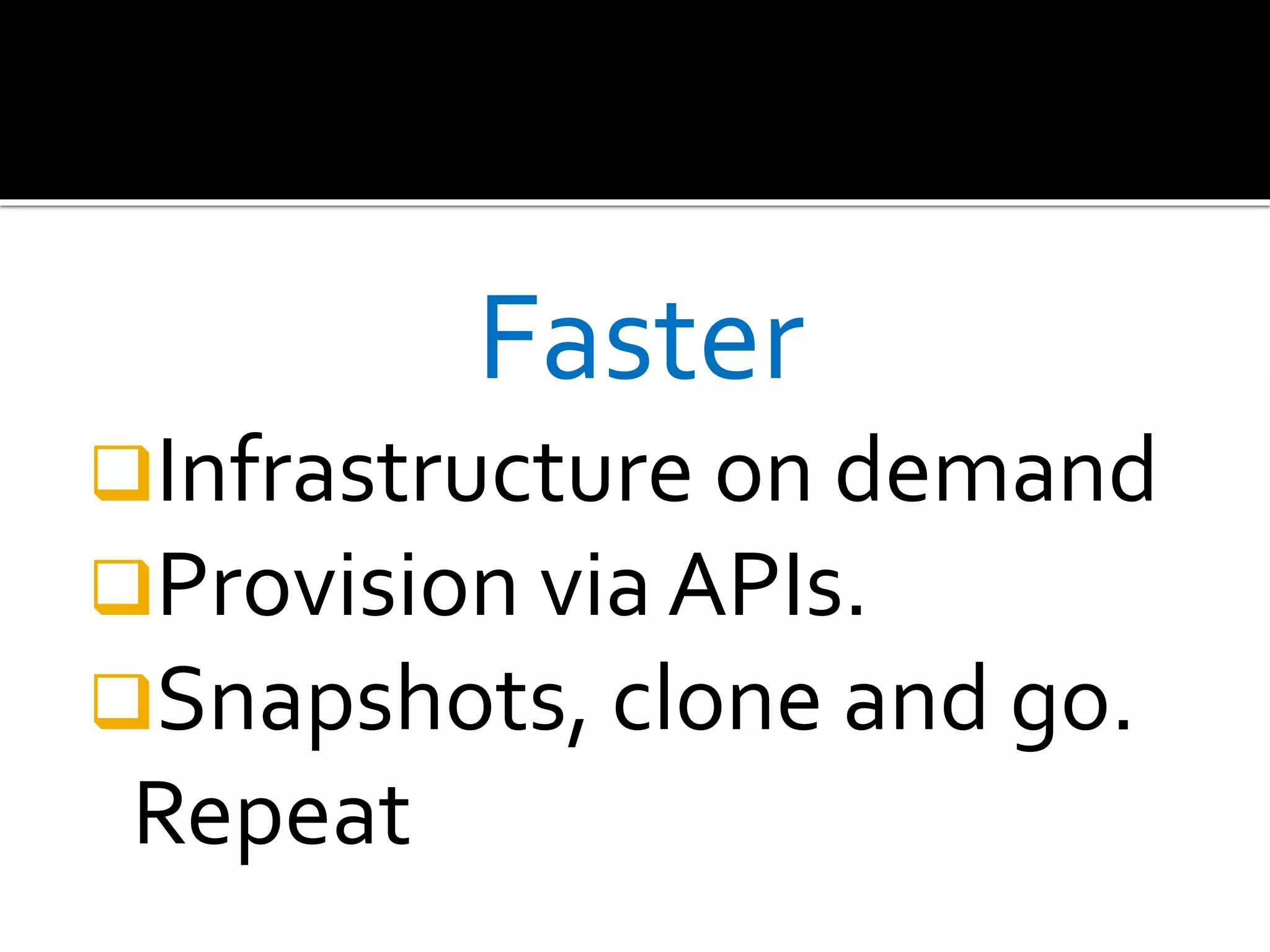 Faster
Infrastructure on demand
Provision via APIs.
Snapshots, clone and go.
Repeat
 