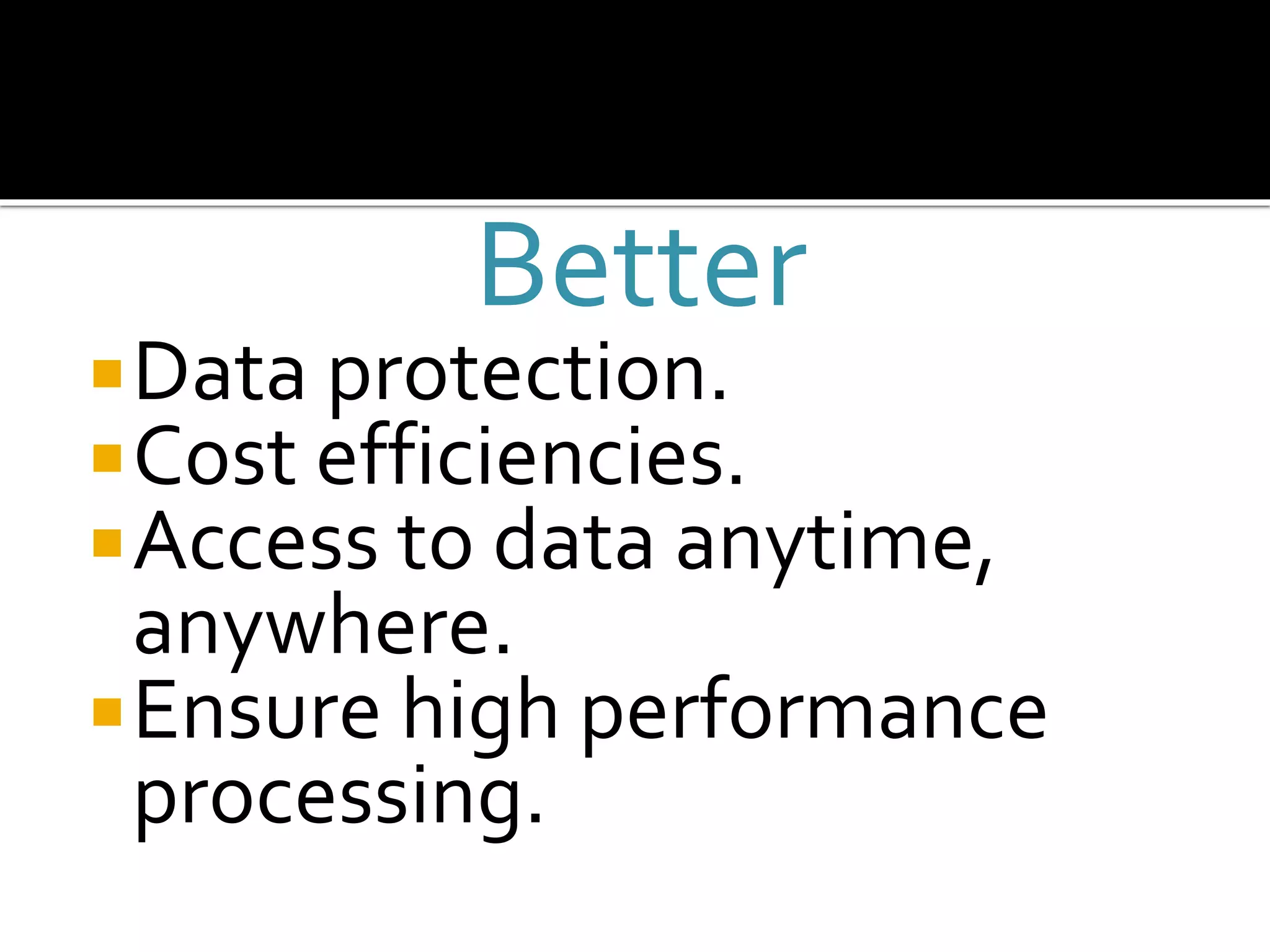 Better
Data protection.
Cost efficiencies.
Access to data anytime,
anywhere.
Ensure high performance
processing.
 