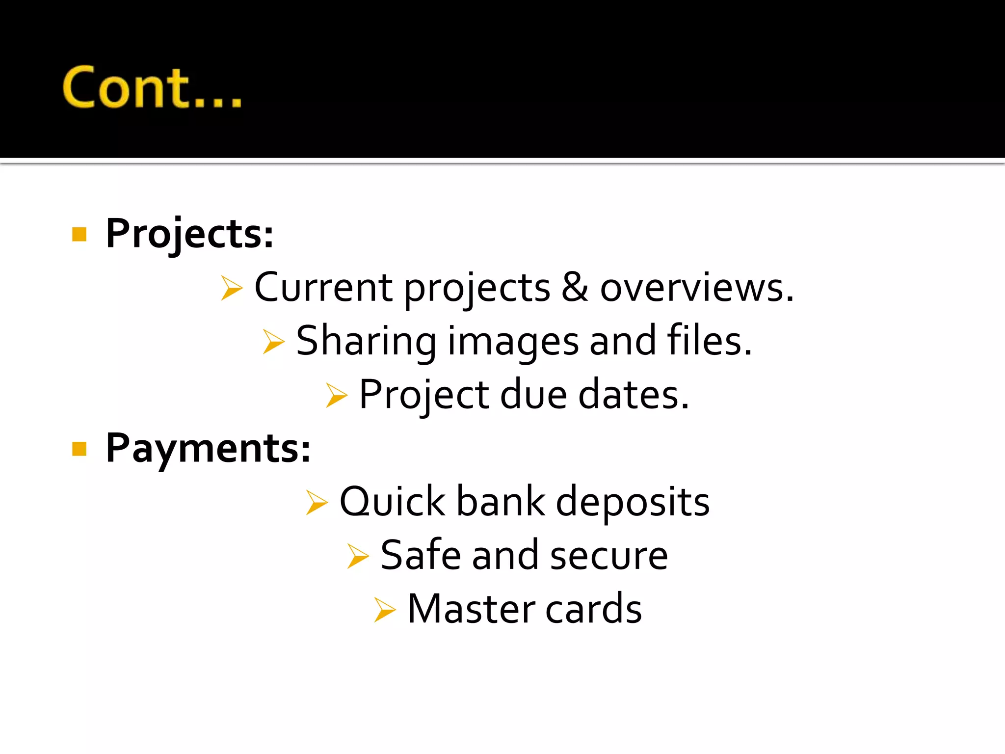  Projects:
 Current projects & overviews.
 Sharing images and files.
 Project due dates.
 Payments:
 Quick bank deposits
 Safe and secure
 Master cards
 