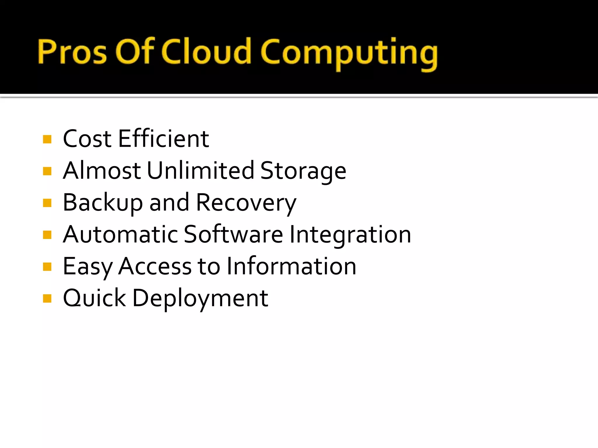  Cost Efficient
 Almost Unlimited Storage
 Backup and Recovery
 Automatic Software Integration
 Easy Access to Information
 Quick Deployment
 