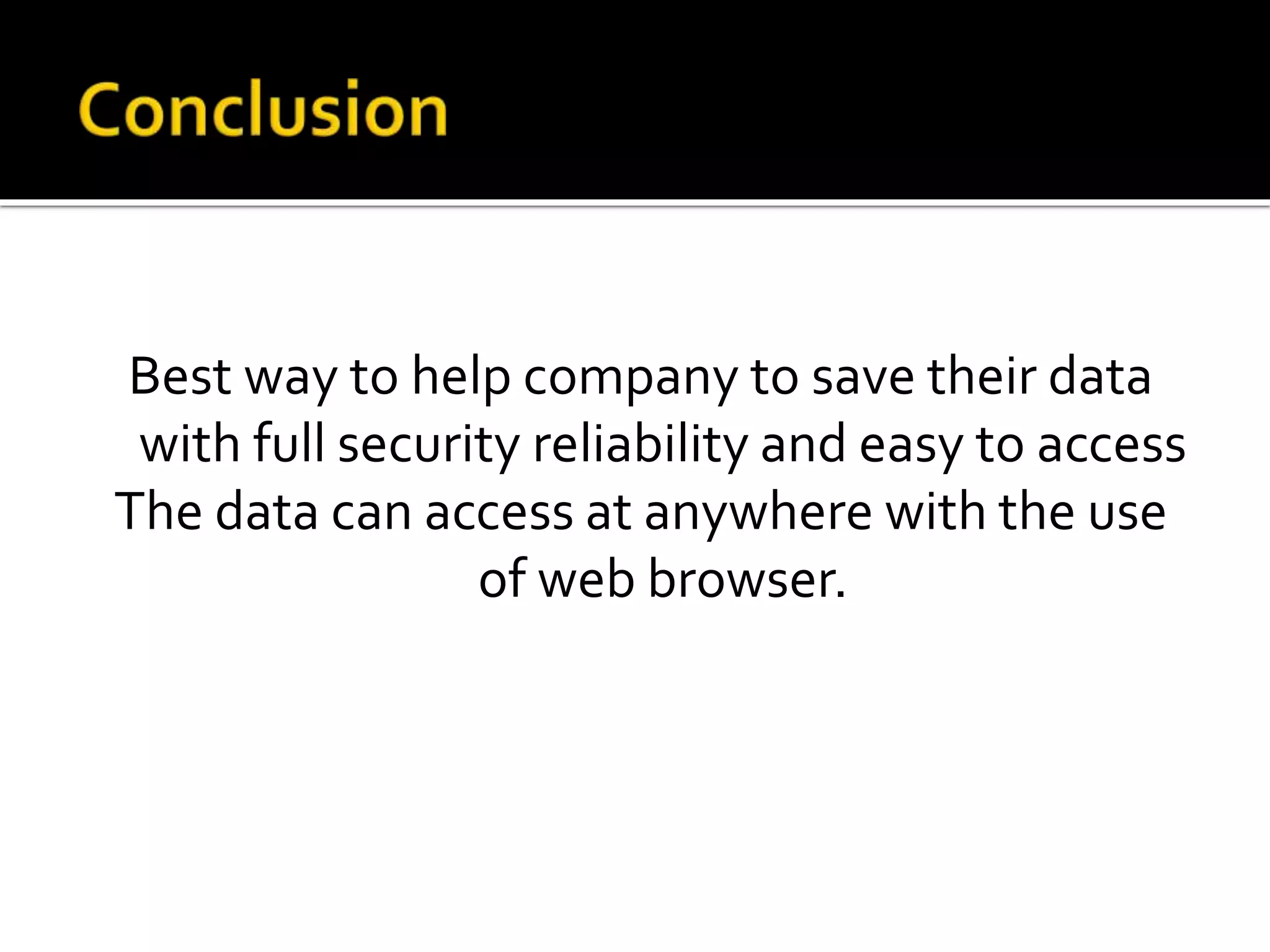Best way to help company to save their data
with full security reliability and easy to access
The data can access at anywhere with the use
of web browser.
 