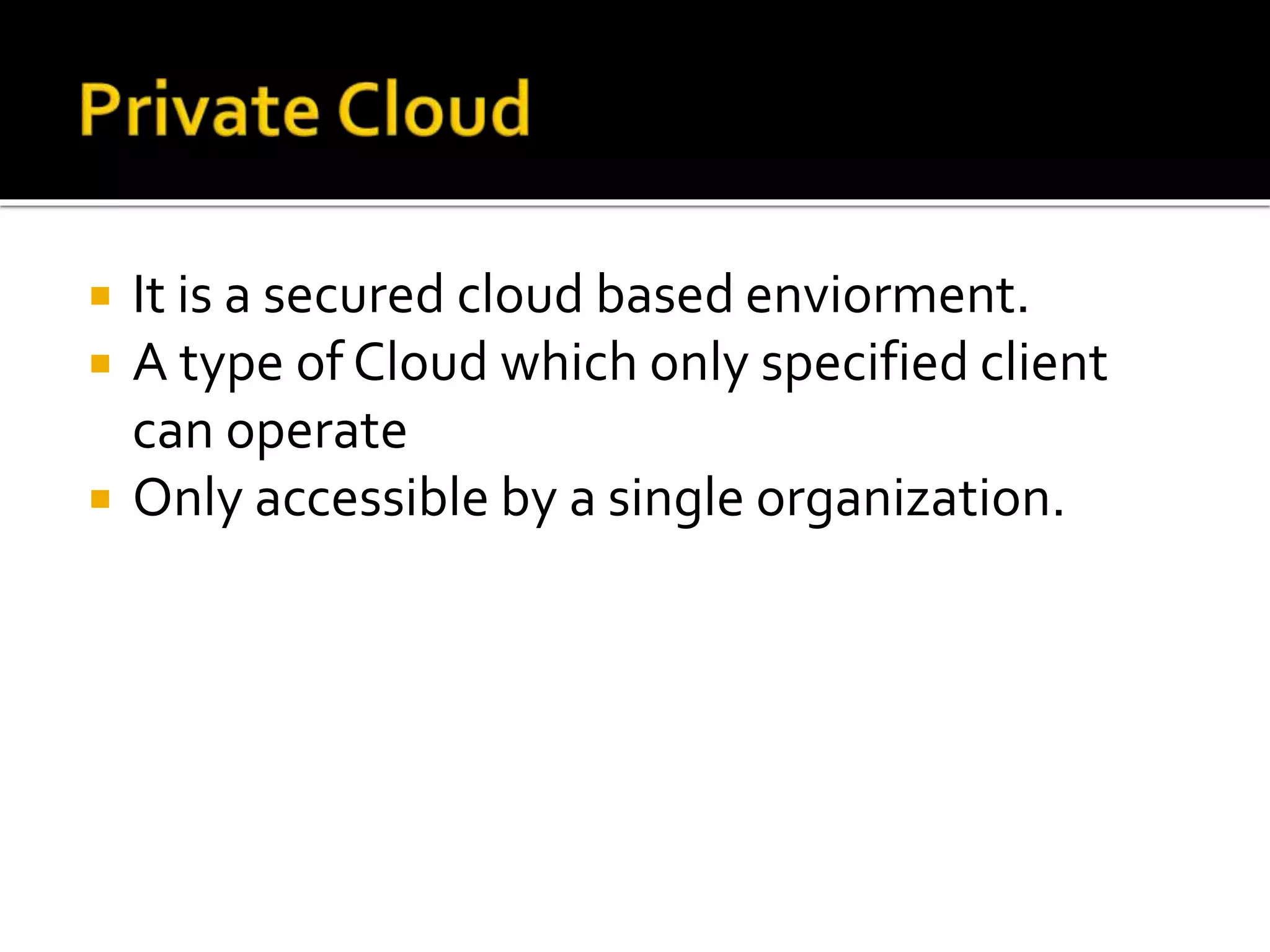  It is a secured cloud based enviorment.
 A type of Cloud which only specified client
can operate
 Only accessible by a single organization.
 