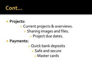  Projects:
 Current projects & overviews.
 Sharing images and files.
 Project due dates.
 Payments:
 Quick bank deposits
 Safe and secure
 Master cards
 