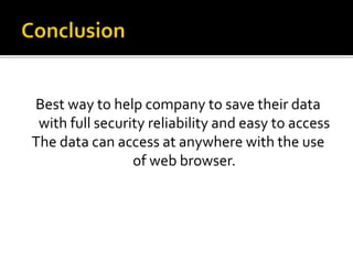 Best way to help company to save their data
with full security reliability and easy to access
The data can access at anywhere with the use
of web browser.
 